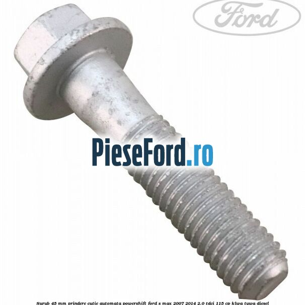 Surub 45 mm prindere cutie automata powershift Ford S-Max 2007-2014 2.0 TDCi 115 cp KLWA, TYWA diesel