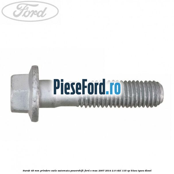 Surub 45 mm prindere cutie automata powershift Ford S-Max 2007-2014 2.0 TDCi 115 cp KLWA, TYWA diesel