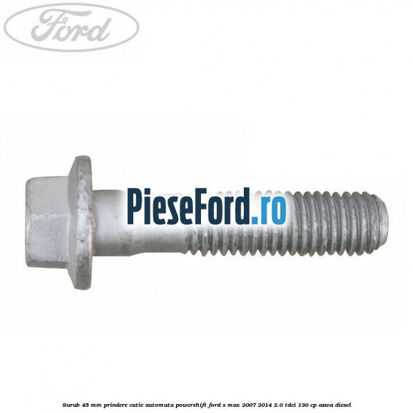 Surub 45 mm prindere cutie automata powershift Ford S-Max 2007-2014 2.0 TDCi 130 cp AZWA diesel