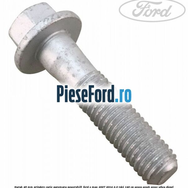 Surub 45 mm prindere cutie automata powershift Ford S-Max 2007-2014 2.0 TDCi 140 cp QXWA, QXWB, QXWC, UFWA diesel