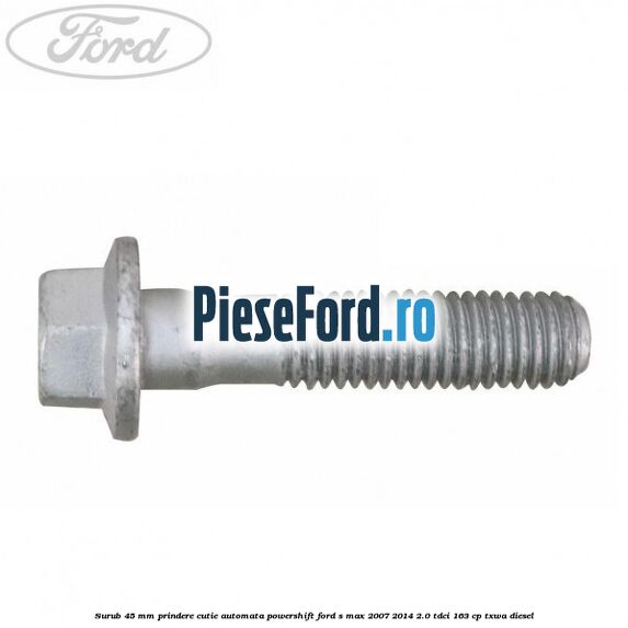 Surub 45 mm prindere cutie automata powershift Ford S-Max 2007-2014 2.0 TDCi 163 cp TXWA diesel