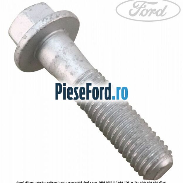 Surub 45 mm prindere cutie automata powershift Ford S-Max 2015-2023 2.0 TDCi 180 cp Surub 45 mm prindere cutie automata powershift Ford S-Max 2015-2023 2.0 TDCi 180 cp T8CG, T8CH, T8CI, T8CJ diesel