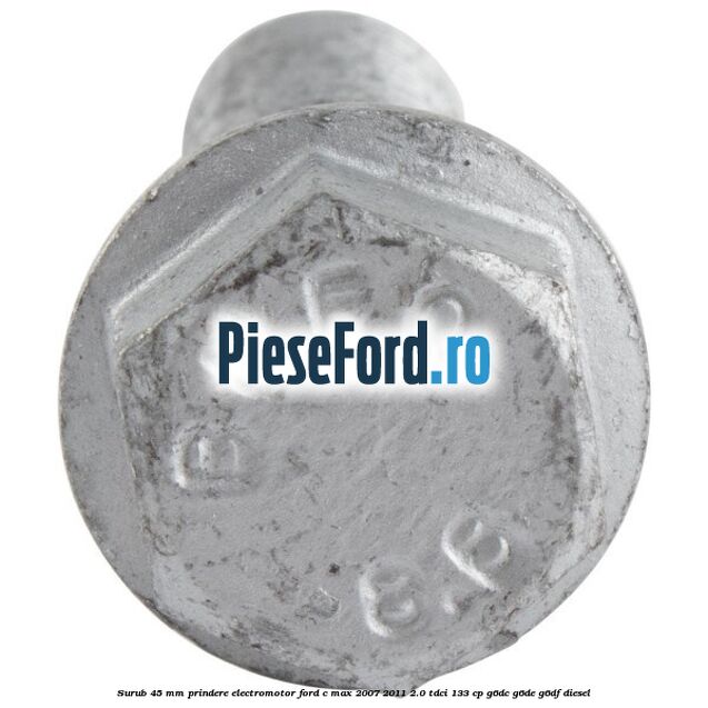 Surub 45 mm prindere electromotor Ford C-Max 2007-2011 2.0 TDCi 133 cp Surub 45 mm prindere electromotor Ford C-Max 2007-2011 2.0 TDCi 133 cp G6DC, G6DE, G6DF diesel