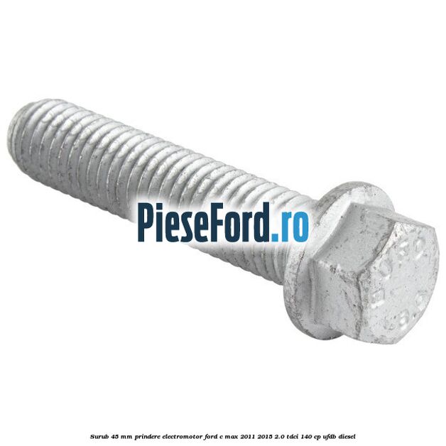Surub 45 mm prindere electromotor Ford C-Max 2011-2015 2.0 TDCi 140 cp UFDB diesel