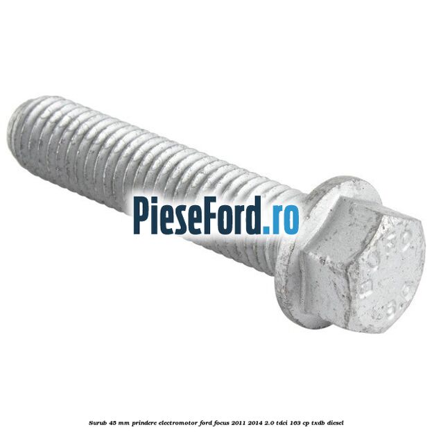 Surub 45 mm prindere electromotor Ford Focus 2011-2014 2.0 TDCi 163 cp TXDB diesel