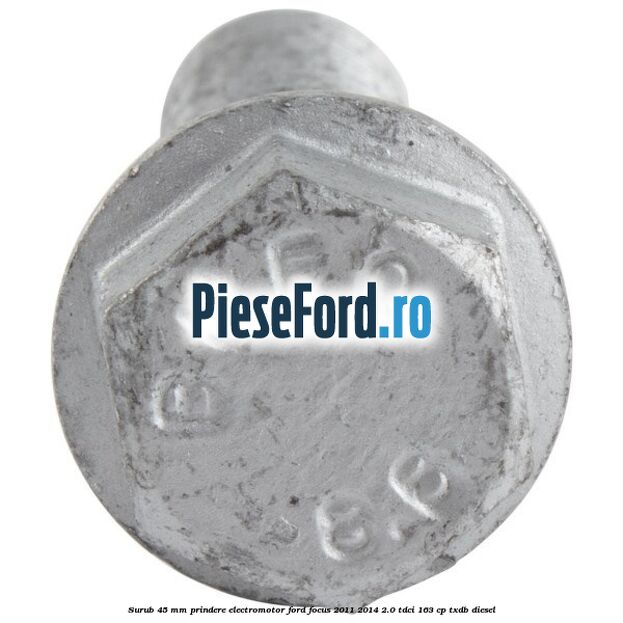 Surub 45 mm prindere electromotor Ford Focus 2011-2014 2.0 TDCi 163 cp TXDB diesel