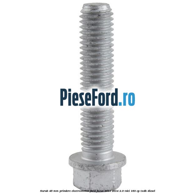 Surub 45 mm prindere electromotor Ford Focus 2011-2014 2.0 TDCi 163 cp TXDB diesel