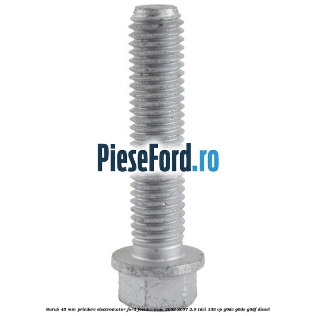 Surub 45 mm prindere electromotor Ford Focus C-Max 2003-2007 2.0 TDCi 133 cp G6DC, G6DE, G6DF diesel