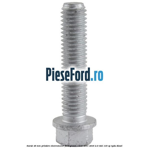 Surub 45 mm prindere electromotor Ford Grand C-Max 2011-2015 2.0 TDCi 115 cp Surub 45 mm prindere electromotor Ford Grand C-Max 2011-2015 2.0 TDCi 115 cp TYDA diesel