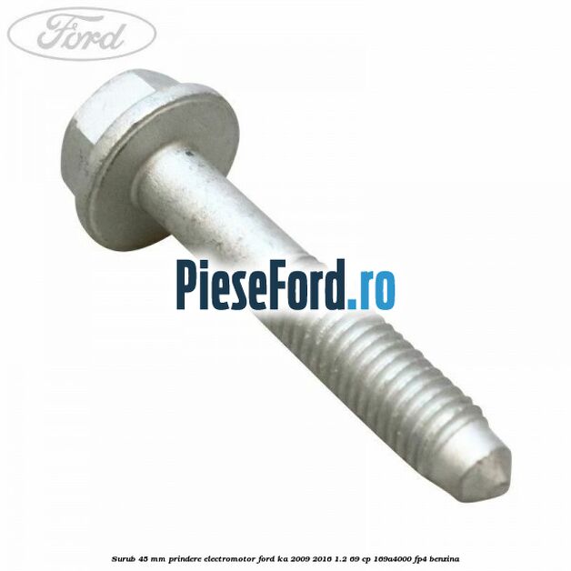 Surub 45 mm prindere electromotor Ford Ka 2009-2016 1.2 69 cp 169A4000, FP4 benzina