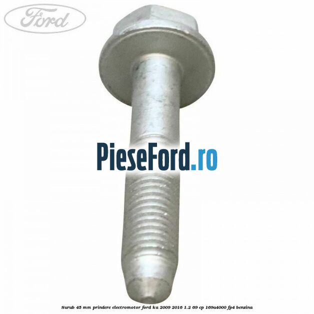 Surub 45 mm prindere electromotor Ford Ka 2009-2016 1.2 69 cp 169A4000, FP4 benzina