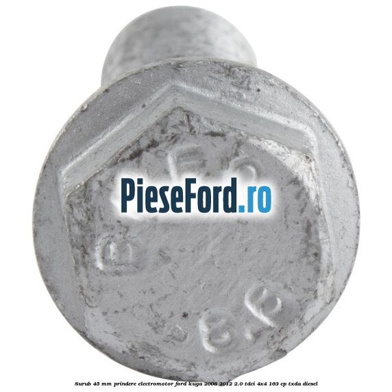 Surub 45 mm prindere electromotor Ford Kuga 2008-2012 2.0 TDCI 4x4 163 cp TXDA diesel