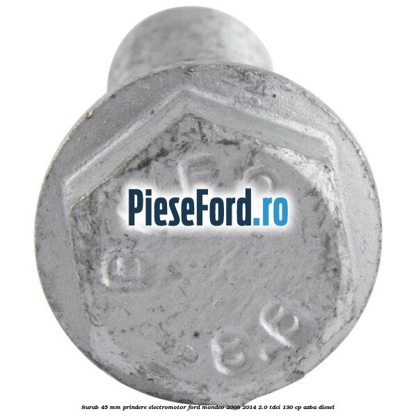 Surub 45 mm prindere electromotor Ford Mondeo 2008-2014 2.0 TDCi 130 cp AZBA diesel