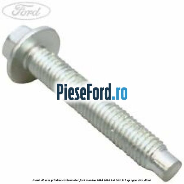 Surub 45 mm prindere electromotor Ford Mondeo 2014-2018 1.6 TDCi 115 cp NGCA, U3CA diesel