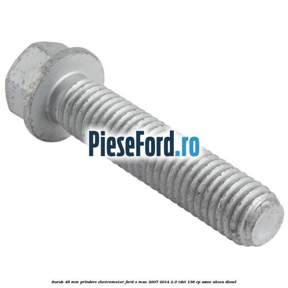 Surub 45 mm prindere electromotor Ford S-Max 2007-2014 2.0 TDCi 136 cp AZWC, UKWA diesel