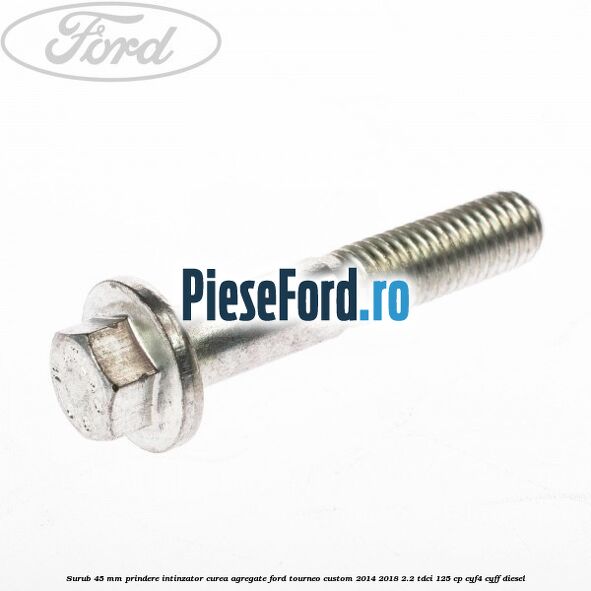 Surub 45 mm prindere intinzator curea agregate Ford Tourneo Custom 2014-2018 2.2 TDCi 125 cp CYF4, CYFF diesel