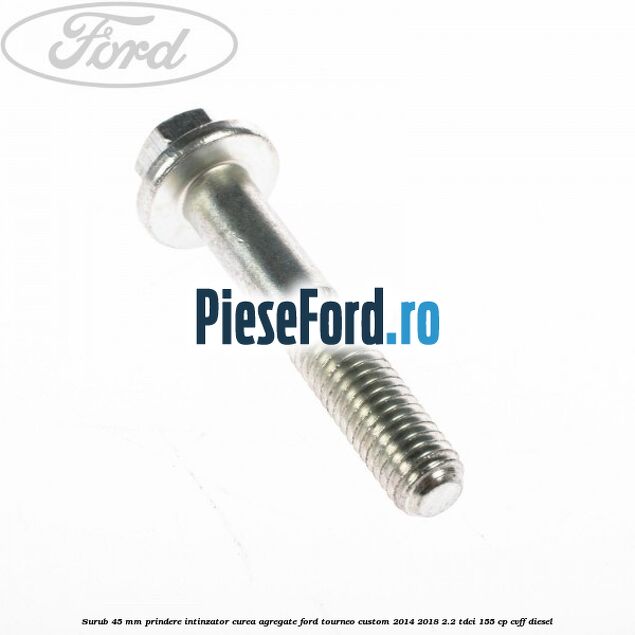 Surub 45 mm prindere intinzator curea agregate Ford Tourneo Custom 2014-2018 2.2 TDCi 155 cp Surub 45 mm prindere intinzator curea agregate Ford Tourneo Custom 2014-2018 2.2 TDCi 155 cp CVFF diesel
