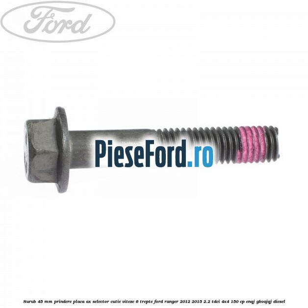 Surub 45 mm prindere placa ax selector cutie viteze 6 trepte Ford Ranger 2012-2015 2.2 TDCi 4x4 150 cp ENQJ, GBVAJQJ diesel