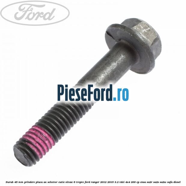 Surub 45 mm prindere placa ax selector cutie viteze 6 trepte Ford Ranger 2012-2015 3.2 TDCi 4x4 200 cp Surub 45 mm prindere placa ax selector cutie viteze 6 trepte Ford Ranger 2012-2015 3.2 TDCi 4x4 200 cp ENSA, SA2R, SA2S, SA2W, SAFA diesel