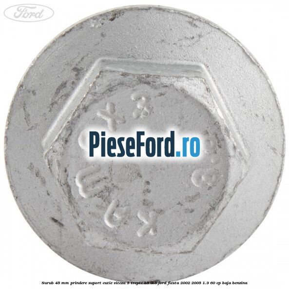 Surub 45 mm prindere suport cutie viteza 5 trepte B5/IB5 Ford Fiesta 2002-2005 1.3 60 cp BAJA benzina