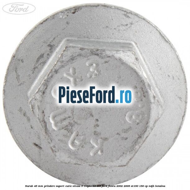 Surub 45 mm prindere suport cutie viteza 5 trepte B5/IB5 Ford Fiesta 2002-2005 ST150 150 cp N4JB benzina