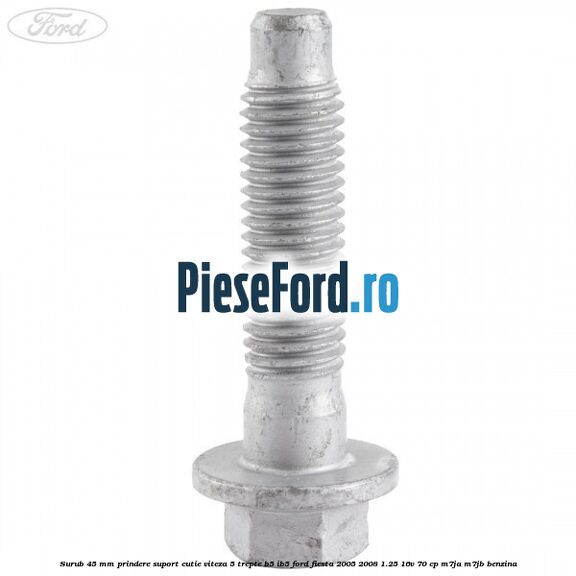 Surub 45 mm prindere suport cutie viteza 5 trepte B5/IB5 Ford Fiesta 2005-2008 1.25 16V 70 cp M7JA, M7JB benzina