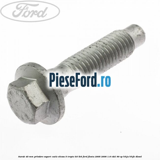 Surub 45 mm prindere suport cutie viteza 5 trepte B5/IB5 Ford Fiesta 2005-2008 1.6 TDCi 90 cp HHJA, HHJB diesel