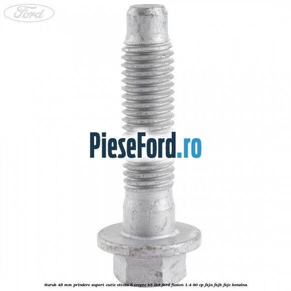 Surub 45 mm prindere suport cutie viteza 5 trepte B5/IB5 Ford Fusion 1.4 80 cp FXJA, FXJB, FXJC benzina