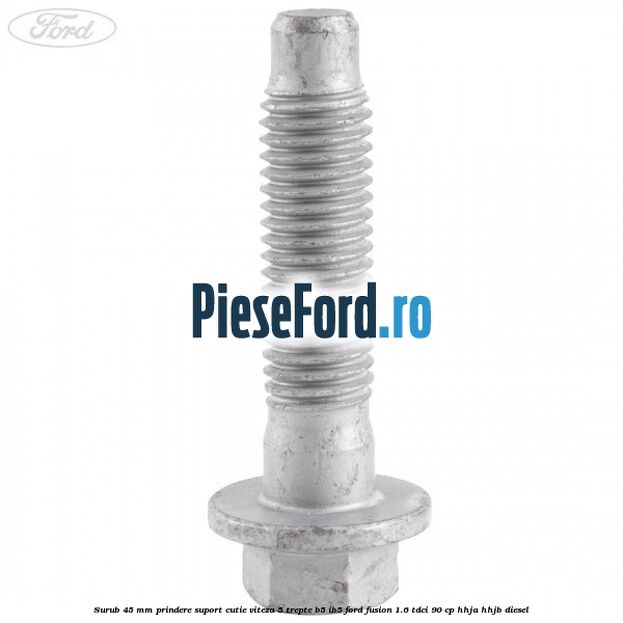Surub 45 mm prindere suport cutie viteza 5 trepte B5/IB5 Ford Fusion 1.6 TDCi 90 cp HHJA, HHJB diesel