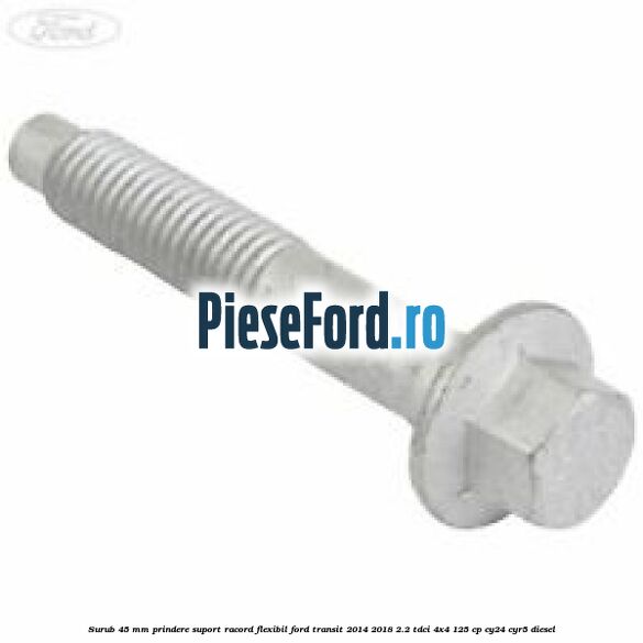 Surub 45 mm prindere suport racord flexibil Ford Transit 2014-2018 2.2 TDCi 4x4 125 cp CY24, CYR5 diesel