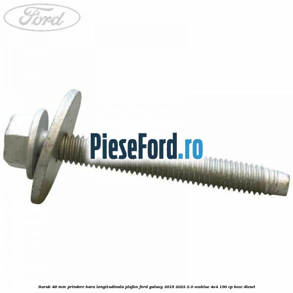 Surub 46 mm prindere bara longitudinala plafon Ford Galaxy 2015-2023 2.0 EcoBlue 4x4 190 cp BCCC diesel