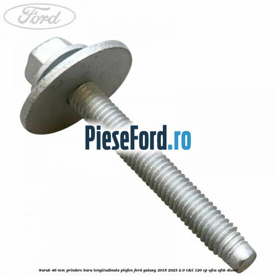 Surub 46 mm prindere bara longitudinala plafon Ford Galaxy 2015-2023 2.0 TDCi 120 cp UFCA, UFCB diesel