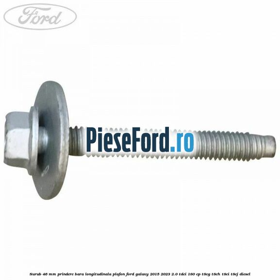 Surub 46 mm prindere bara longitudinala plafon Ford Galaxy 2015-2023 2.0 TDCi 180 cp T8CG, T8CH, T8CI, T8CJ diesel