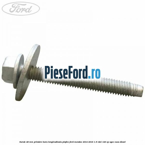 Surub 46 mm prindere bara longitudinala plafon Ford Mondeo 2014-2018 1.5 TDCi 120 cp UGCC, XUCA diesel