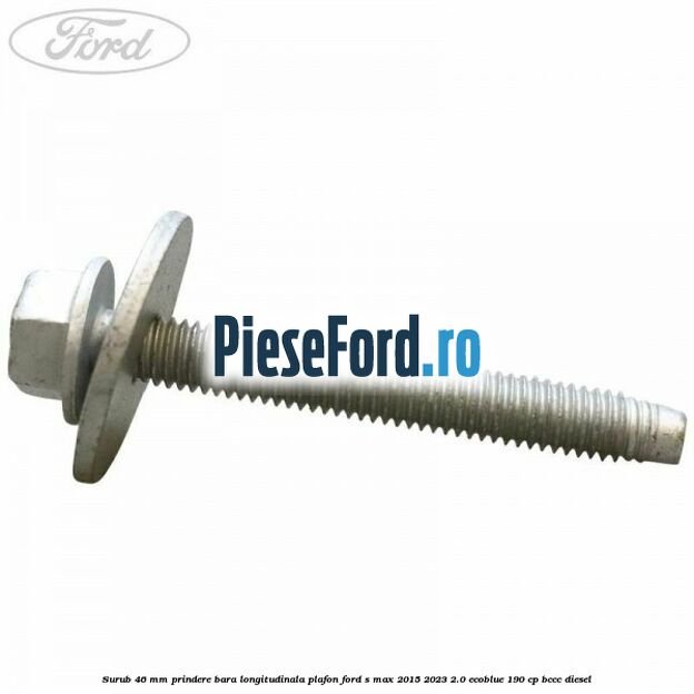 Surub 46 mm prindere bara longitudinala plafon Ford S-Max 2015-2023 2.0 EcoBlue 190 cp Surub 46 mm prindere bara longitudinala plafon Ford S-Max 2015-2023 2.0 EcoBlue 190 cp BCCC diesel