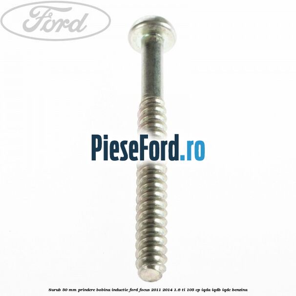 Surub 50 mm prindere bobina inductie Ford Focus 2011-2014 1.6 Ti 105 cp IQDA, IQDB, IQDC benzina