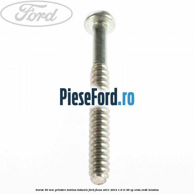 Surub 50 mm prindere bobina inductie Ford Focus 2011-2014 1.6 Ti 85 cp XTDA, XTDB benzina