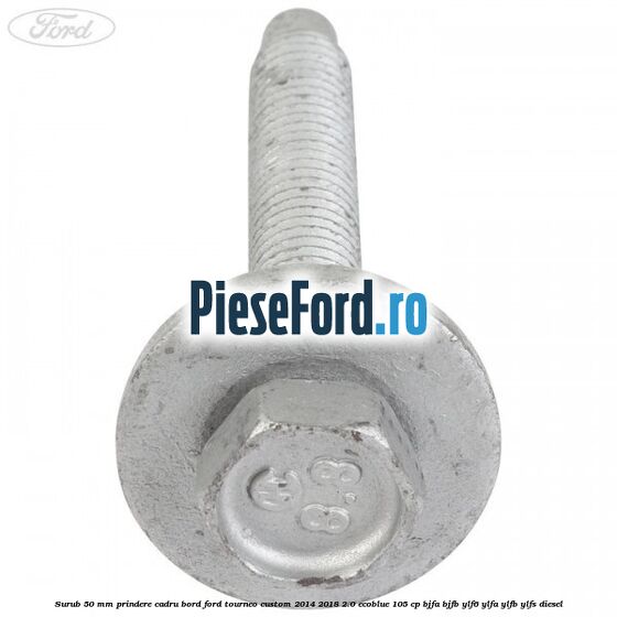 Surub 50 mm prindere cadru bord Ford Tourneo Custom 2014-2018 2.0 EcoBlue 105 cp BJFA, BJFB, YLF6, YLFA, YLFB, YLFS diesel