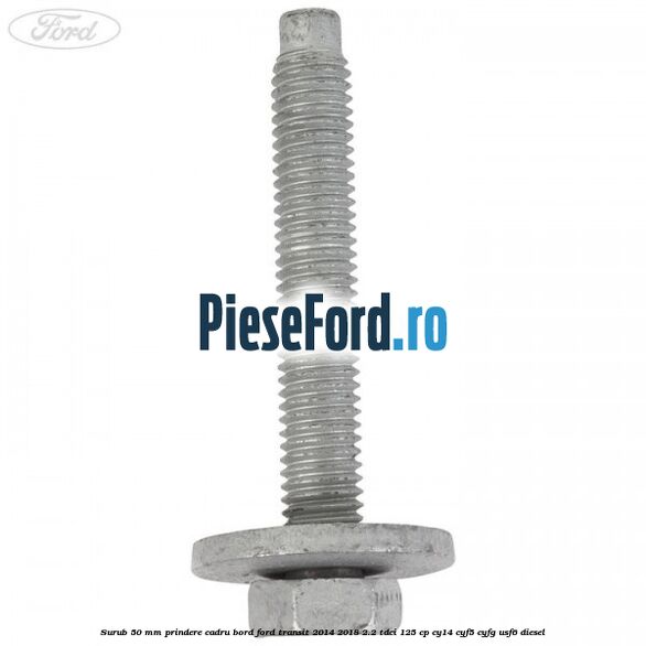 Surub 50 mm prindere cadru bord Ford Transit 2014-2018 2.2 TDCi 125 cp CY14, CYF5, CYFG, USF6 diesel