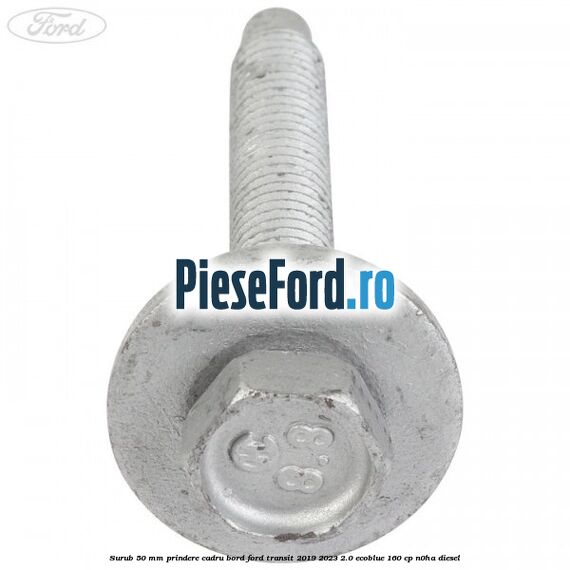 Surub 50 mm prindere cadru bord Ford Transit 2019-2023 2.0 EcoBlue 160 cp N0HA diesel