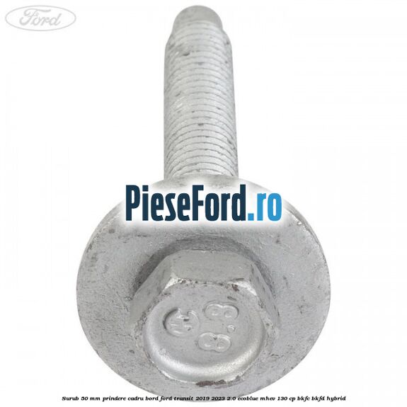 Surub 50 mm prindere cadru bord Ford Transit 2019-2023 2.0 EcoBlue mHEV 130 cp BKFC, BKFD Hybrid