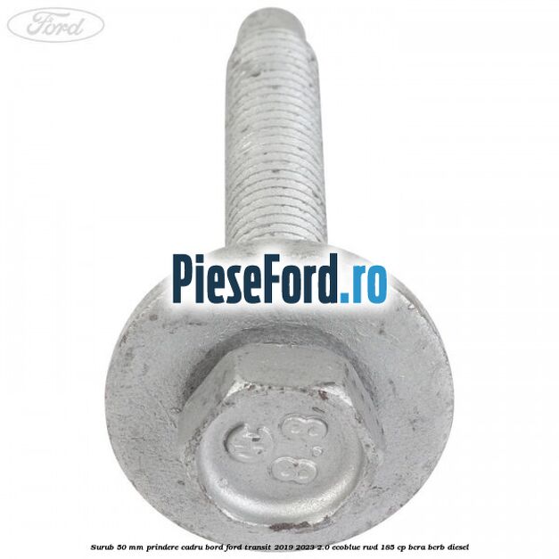 Surub 50 mm prindere cadru bord Ford Transit 2019-2023 2.0 EcoBlue RWD 185 cp BCRA, BCRB diesel