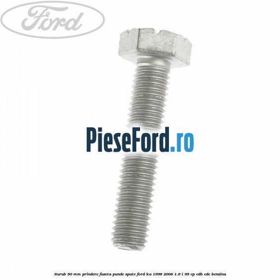 Surub 50 mm prindere fuzeta punde spate Ford Ka 1996-2008 1.6 i 95 cp CDB, CDC benzina