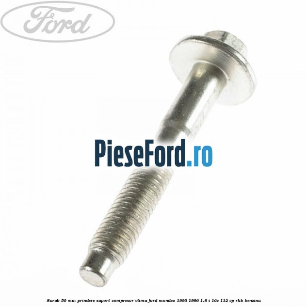 Surub 50 mm prindere suport compresor clima Ford Mondeo 1993-1996 1.8 i 16V 112 cp Surub 50 mm prindere suport compresor clima Ford Mondeo 1993-1996 1.8 i 16V 112 cp RKB benzina