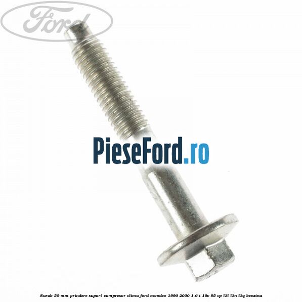 Surub 50 mm prindere suport compresor clima Ford Mondeo 1996-2000 1.6 i 16V 95 cp L1L, L1N, L1Q benzina