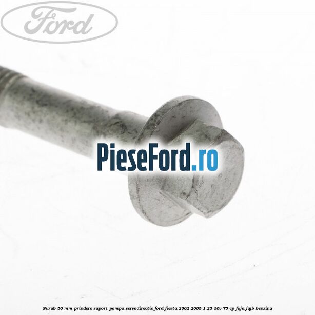 Surub 50 mm prindere suport pompa servodirectie Ford Fiesta 2002-2005 1.25 16V 75 cp FUJA, FUJB benzina