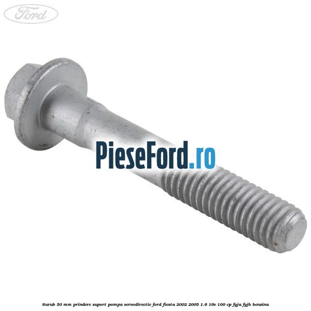Surub 50 mm prindere suport pompa servodirectie Ford Fiesta 2002-2005 1.6 16V 100 cp FYJA, FYJB benzina