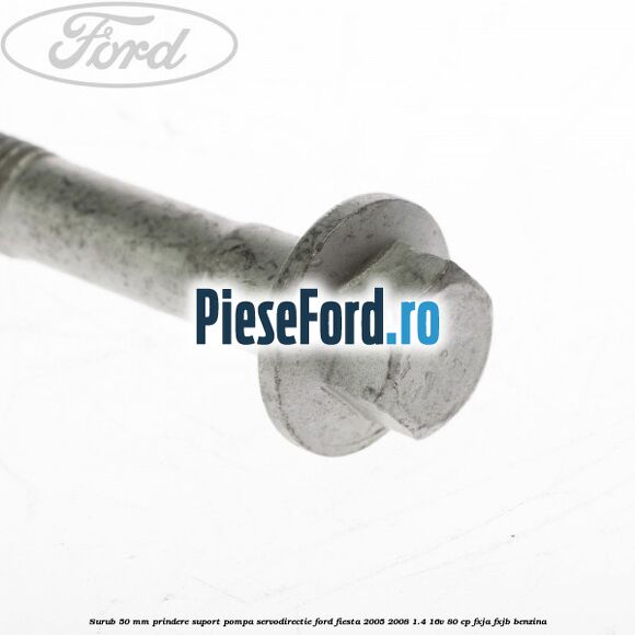 Surub 50 mm prindere suport pompa servodirectie Ford Fiesta 2005-2008 1.4 16V 80 cp FXJA, FXJB benzina