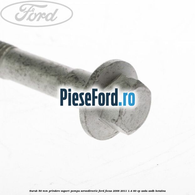 Surub 50 mm prindere suport pompa servodirectie Ford Focus 2008-2011 1.4 80 cp ASDA, ASDB benzina