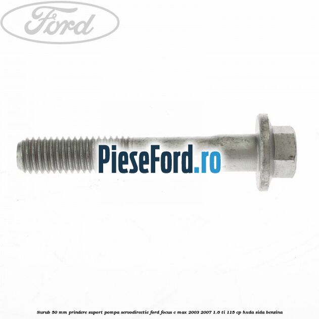 Surub 50 mm prindere suport pompa servodirectie Ford Focus C-Max 2003-2007 1.6 Ti 115 cp HXDA, SIDA benzina